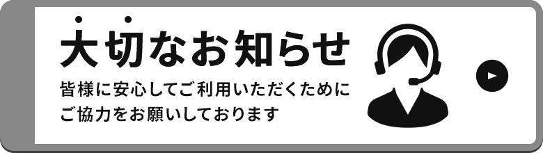 大切なお知らせ。皆様に安心してご利用いただくためにご協力をお願いしております。