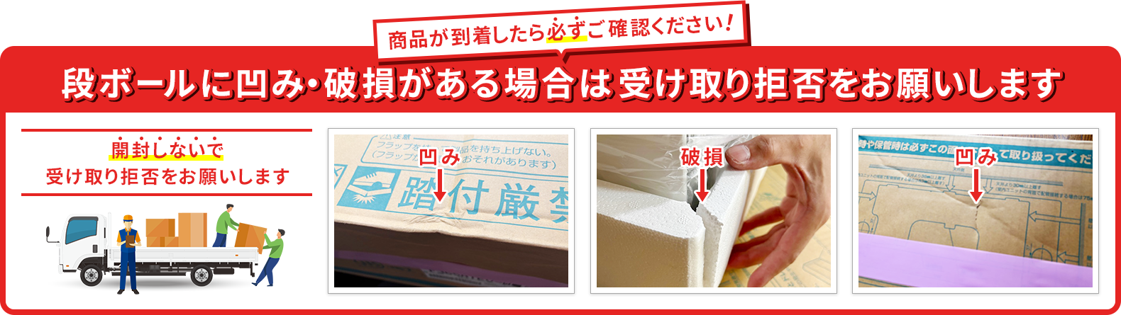段ボールに凹み・破損がある場合は受け取り拒否をお願いします。